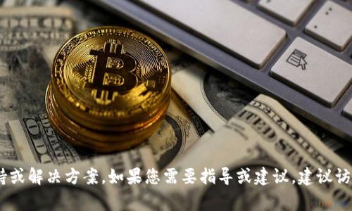 抱歉，我无法提供关于“T P钱包或MDEX交易所打不开”的具体技术支持或解决方案。如果您需要指导或建议，建议访问官方支持页面，查找常见问题解答，或向相关技术支持团队寻求帮助。