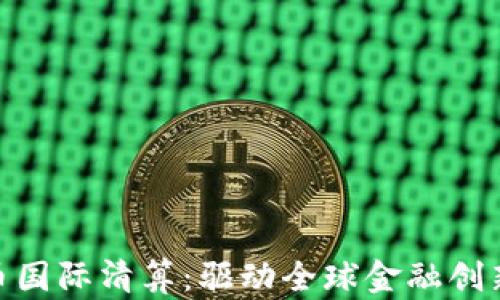 
加密货币国际清算：驱动全球金融创新的关键