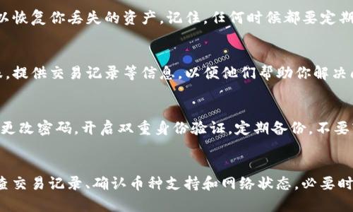 如果你的TP钱包里的币消失了，可能有几种原因。这里是一些可能的解决方案和建议，帮助你找回你的币。

1. 检查交易记录
首先，打开你的TP钱包，查看交易记录。记录会显示你最近的所有交易。如果发现有不明的转账，可能是你的钱包被盗用了。这时，你需要立即采取措施确保安全。

2. 确认网络状态
有时候，网络连接问题可能导致钱包显示错误。确保你的设备连接到稳定的网络，尝试重新加载钱包。有时候，更新钱包或重新启动应用程序也能解决问题。

3. 检查币种支持
TP钱包不支持某些币种可能导致币不见了。确认你的钱包版本是否支持你持有的币种。你可以到TP钱包的官方网站或相关社区获取最新信息。

4. 备份与恢复
如果你的TP钱包有备份功能，尝试通过备份导入钱包。这样可以恢复你丢失的资产。记住，任何时候都要定期备份你的钱包。

5. 联系客服
如果经过以上步骤仍未能找回币，建议及时联系TP钱包的客服。提供交易记录等信息，以便他们帮助你解决问题。

6. 提高安全意识
为了保护你的数字资产，务必提高安全意识。使用强密码，定期更改密码，开启双重身份验证，定期备份。不要轻易点击陌生链接或下载不明软件。

总结
币突然消失可能会让人感到恐慌，但冷静处理问题是关键。检查交易记录、确认币种支持和网络状态，必要时联系专业客服，遵循安全建议，才能更好地保护你的数字资产。