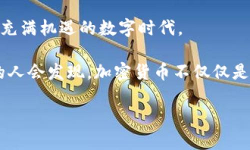 加密货币：如何在数字时代创造财富的热门选择

加密货币, 投资, 财务自由, 持有者利益/guanjianci

引言：加密货币的崛起
加密货币，这个词在过去十年中，几乎成为所有投资者耳熟能详的名词。从比特币到以太坊，数不胜数的数字货币正在引导我们进入一个新的金融时代。随着全球经济的不确定性上升，加密货币成为越来越多投资者关注的焦点。它们的受欢迎程度不仅在于技术的创新，更在于它们为投资者提供了新的财富增长方式。

加密货币为何如此抢手？
首先，了解加密货币的基本概念是必要的。加密货币是一种基于区块链技术的数字资产。它们的交易过程是安全且去中心化的，这意味着不再依赖于传统银行和金融机构的控制。因此，加密货币能够为用户提供更加自由和自主的财务管理。

其次，市场的波动性为投资者带来了丰厚的回报。尽管波动性意味着风险较高，但这正是吸引众多投资者的原因。比特币价格在短时间内翻倍的故事屡见不鲜，许多人通过加密货币实现了财务自由。而这种潜在的财富增长是其他传统投资方式所无法比拟的。

投资者的魅力：财务自由的机遇
财务自由常常被视为人们追寻的目标。在这个数字时代，加密货币为实现这一目标提供了一个可行的路径。与传统资产相比，加密货币在投资门槛上更为宽松。许多平台允许投资者以少量资金开始交易，这让普通人也能参与其中。

与此同时，加密货币的投资回报率吸引了不少寻求财富增值的投资者。在某些情况下，初期投资者能够在短短几个月内看到几倍的回报。这种成功故事的传播，进一步促进了公众对加密货币的关注。

持有者的利益：不仅仅是财富增长
除了财富的积累，加密货币还带来了许多持有者的利益。许多项目通过“持有者奖励”机制来吸引投资者。如果你持有特定的加密货币，很多平台会定期分发额外的代币或奖励。这种方式不仅鼓励用户长期持有，还增强了用户的粘性。

此外，加密货币的使用也越来越广泛。越来越多的商家接受数字货币作为支付手段。这不仅方便了消费者，还为持有者提供了更多消费选择。随着行业的不断发展，持有者的利益还将进一步扩大。

市场的挑战与未来前景
尽管加密货币市场前景广阔，但仍然面临许多挑战。市场的不稳定性是许多人犹豫不决的原因。如何选择合适的投资时机？如何应对价格的剧烈波动？这些都是投资者在进入市场前需要思考的问题。

同时，监管政策的变化也可能影响加密货币的发展。例如，一些国家对加密货币实施了严格的管制政策。这对投资者而言，可能意味着未知的风险。然而，这些挑战也在推动市场的成熟。新兴的技术、创新的金融产品以及日益完善的监管机制，都将促使加密货币市场走向更为理性的方向。

结论：加密货币的吸引力
总的来说，加密货币的魅力在于它所提供的机遇与挑战并存的特性。无论是希望通过投资实现财富自由的个体，还是希望以数字货币作为支付手段的商家，加密货币都为他们打开了一扇新大门。

然而，无论你对加密货币的看法如何，理解市场的动态都是至关重要的。投资有风险，入市需谨慎。只有在充分了解市场后，才能更好地把握这个充满机遇的数字时代。

呼应开头，我们可以看到，加密货币的地位正逐渐上升。无论是投资、支付还是其他应用，数字资产的未来都充满潜力。或许在不久的将来，更多的人会发现，加密货币不仅仅是一种投资工具，更是一种生活方式的选择。今天的时代是数字化的，也是投资变革的时代。未来将由那些敢于探索和创新的人所引领。 

因此，关注加密货币，无疑是每个现代投资者所需具备的一种前瞻性思维。把握时代的脉搏，或许是实现财务自由的第一步。