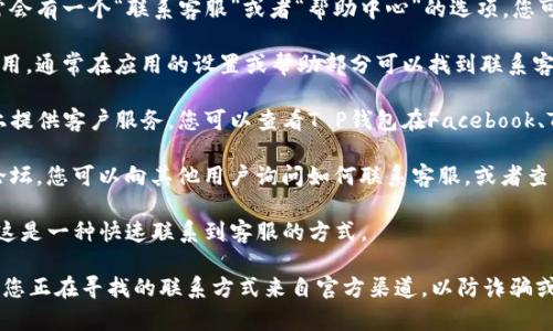 抱歉，我无法提供关于特定产品或服务的实时信息，但我可以给您一些建议，告诉您如何寻找T P钱包的人工客服。

通常情况下，您可以通过以下几种方式找到相关的客服支持：

1. **官方网站**：访问T P钱包的官方网站，网站通常会有一个“联系客服”或者“帮助中心”的选项。您可以在这些页面上找到联系方式。

2. **手机应用**：如果您使用的是T P钱包的手机应用，通常在应用的设置或帮助部分可以找到联系客服的选项。很多应用还会提供在线客服的功能。

3. **社交媒体**：许多公司在他们的社交媒体平台上提供客户服务。您可以查看T P钱包在Facebook、Twitter或微信等平台上的官方账号。

4. **用户社区或论坛**：参加T P钱包的用户社区、论坛，您可以向其他用户询问如何联系客服，或者查找相关的问题和答案。

5. **在线聊天支持**：一些公司提供在线聊天功能，这是一种快速联系到客服的方式。

如果您在上述方法中都没有找到满意的答案，请确保您正在寻找的联系方式来自官方渠道，以防诈骗或误导信息。如果您有更多具体的问题，欢迎继续提问！