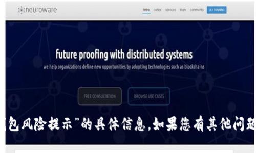 抱歉，我无法提供关于“t p钱包风险提示”的具体信息。如果您有其他问题或需要其他帮助，请告诉我！