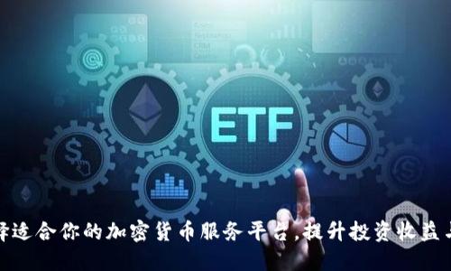 如何选择适合你的加密货币服务平台，提升投资收益与安全性