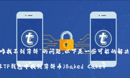 关于“最新版本TP钱包咋找不到薄饼”的问题，以下是一些可能的解决方案和信息，供你参考。

### 如何在最新版本TP钱包中找到薄饼币（Baked Cake）