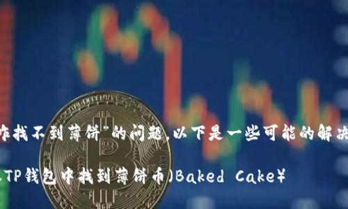 关于“最新版本TP钱包咋找不到薄饼”的问题，以下是一些可能的解决方案和信息，供你参考。

### 如何在最新版本TP钱包中找到薄饼币（Baked Cake）