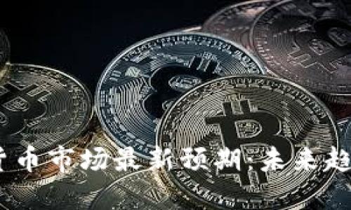 2023年加密货币市场最新预期：未来趋势与投资机会