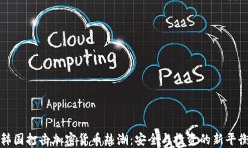 
韩国打击加密货币热潮：安全与投资的新平衡