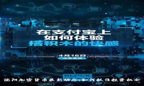 沈阳加密货币最新动态：如何抓住投资机会