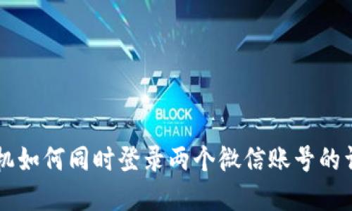 苹果手机如何同时登录两个微信账号的详细指南