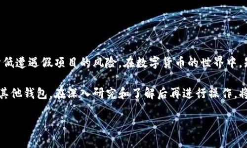 由于您提到的是关于“T P钱包”的问题，我将尽量提供一些相关的信息和分析。请注意，在讨论任何数字钱包或金融项目时，一定要谨慎并进行充分的调查。

什么是T P钱包？
T P钱包是一种数字货币钱包，用于存储、管理和交易各种加密资产。类似于其他数字钱包，它通常提供一个平台，用户可以在其中安全地处理加密货币交易。随着加密货币市场的发展，钱包的种类也越来越多，其中一些可能具有合法性，而另一些则可能存在风险。

识别假项目的关键因素
在投资或使用任何钱包之前，了解如何识别潜在的假项目至关重要。一般来说，可以从以下几个方面来评估一个钱包或其背后的项目：

ul
listrong团队背景：/strong研究开发团队和项目创始人的背景。是否有经验？他们是否有成功的项目历史？/li
listrong社区反馈：/strong查看用户评价、社区讨论和社交媒体上的反馈。如果大多数用户抱怨，可能意味着存在问题。/li
listrong透明度：/strong一个可靠的项目应该提供透明的信息。确保钱包的技术文档、白皮书以及相关注册信息是可以查证的。/li
listrong安全性：/strong了解钱包提供的安全措施，如两步验证、私钥管理等。是否有历史安全事件的记录？/li
listrong市场表现：/strong分析该钱包支持的加密资产的市场表现。是否有稳定的、正面的发展趋势？/li
/ul

如何保护自己的资金安全
在使用T P钱包或任何数字钱包时，保护自己的资金安全非常重要。以下是一些提示：

ul
listrong使用强密码：/strong确保你的钱包有一个强密码，并定期更新。/li
listrong启用双重验证：/strong如果钱包支持双重验证，务必开启。这能增加一层额外的安全保护。/li
listrong定期备份：/strong定期备份钱包数据，以防丢失或被盗。/li
listrong避免网络钓鱼：/strong小心识别假冒网站和电子邮件。在链接上点击之前，务必仔细检查。/li
listrong保持更新：/strong保持钱包软件和相关应用程序的更新，以确保安全漏洞得到及时修复。/li
/ul

总结
使用T P钱包或任何其他数字钱包时，谨慎行事是非常重要的。通过充分的研究和对项目的深入了解，可以降低遭遇假项目的风险。在数字货币的世界中，知识就是力量。确保您了解投资或使用的每个项目，以保持资金的安全和投资的有效性。

随着数字货币的持续发展，安全性和透明性将成为用户选择钱包时最重要的考虑因素。无论是T P钱包还是其他钱包，在深入研究和了解后再进行操作，将显著降低风险。 

请据此调整，添加或修改内容，以符合您的具体需求。以上内容只是一个基础框架和引导思路。