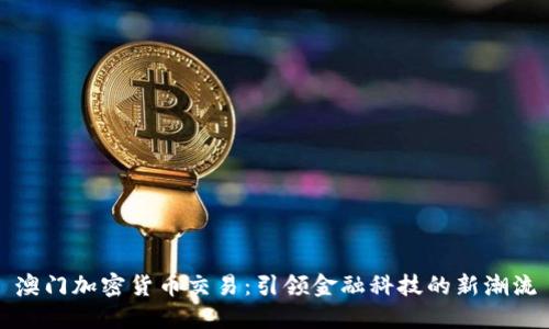 澳门加密货币交易：引领金融科技的新潮流