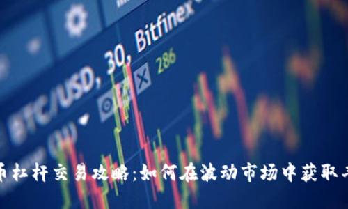 加密货币杠杆交易攻略：如何在波动市场中获取丰厚收益