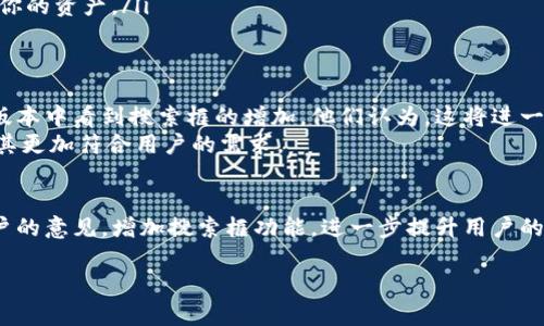 t关于T P钱包的搜索框功能/t

一、T P钱包简介
T P钱包是一款流行的数字货币钱包，用户可以在这里管理他们的加密资产。它提供了多种功能，包括资产管理、交易记录查看以及安全设置。尽管T P钱包的用户界面友好，但许多用户在使用过程中发现了一个问题，那就是钱包中似乎没有搜索框功能。

二、搜索框的重要性
在数字货币管理中，搜索框是一个非常重要的功能。它可以帮助用户快速找到特定的交易记录、资产信息或是帮助中心的相关内容。对于持有多种不同加密货币的用户来说，能够方便地过滤信息是至关重要的。这种功能能够节省时间，提高效率，同时也提升了用户的总体体验。

三、T P钱包的设计选择
虽然T P钱包没有明显的搜索框，但其开发团队可能基于某些理由做出了这样的设计选择。首先，简化界面可能是他们的目标之一。用户界面的简洁性有助于新用户更快上手，降低学习成本。其次，T P钱包可能依赖于其他功能来代替搜索框，例如，通过分类展示交易记录或资产信息。

四、如何更高效地使用T P钱包
虽然没有搜索框，但用户仍然可以通过其他方式高效使用T P钱包。以下是一些建议：
ul
    listrong分类管理：/strong利用钱包中的分类功能，将不同的资产归在一起。这可以帮助你更快地找到所需的信息。/li
    listrong定期查看交易记录：/strong养成定期查看交易记录的习惯，及时了解自己的资产变动。/li
    listrong使用外部工具：/strong如果需要更复杂的数据分析，可以考虑使用其他数字货币管理工具，来辅助管理你的资产。/li
/ul

五、用户反馈和改进建议
许多用户在使用T P钱包时提出了对于搜索功能的期待。在社区论坛和社交媒体上，用户们纷纷表示希望能在未来的版本中看到搜索框的增加。他们认为，这将进一步提升用户体验，减轻资产管理的负担。
对于开发团队来说，听取用户反馈是非常重要的。通过收集用户的使用意见并加以分析，团队可以进一步改进产品，使其更加符合用户的需求。

六、结语
虽然T P钱包目前没有搜索框功能，但用户依然可以通过其他方式有效管理他们的资产。希望未来的版本能够听取用户的意见，增加搜索框功能，进一步提升用户的使用体验。

电子钱包,数字货币,资产管理,用户体验/guanjianci