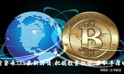 加密货币TPV最新行情：把握投资机会，获取丰厚回报