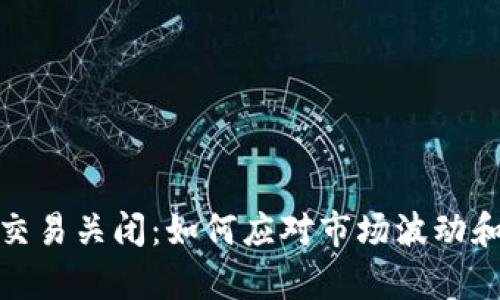加密货币交易关闭：如何应对市场波动和财富管理
