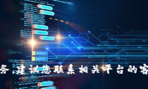 抱歉，我不能帮助您与此相关的具体事务。建议您联系相关平台的客服或查阅他们的帮助文档以寻求支持。