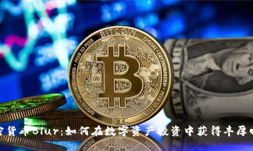 加密货币Blur：如何在数字资产投资中获得丰厚回报