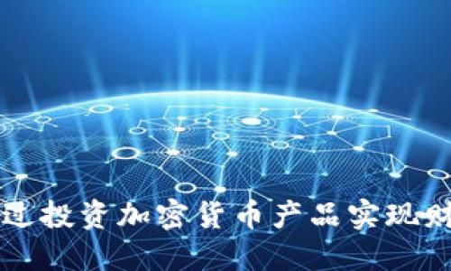 如何通过投资加密货币产品实现财务自由