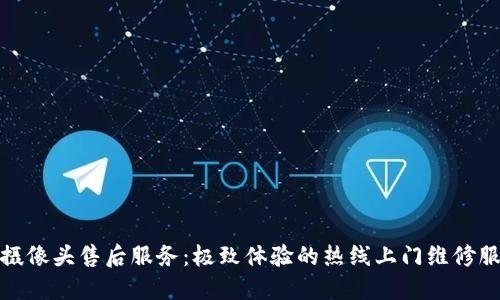 TP摄像头售后服务：极致体验的热线上门维修服务