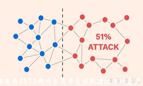 
如何使用5573游戏交易平台实现高效游戏资产交易