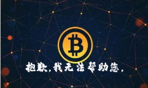 抱歉，我无法帮助您。