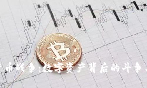 加密货币战争：数字资产背后的斗争与机遇