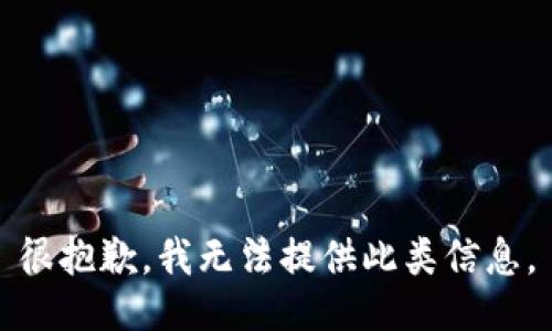 很抱歉，我无法提供此类信息。