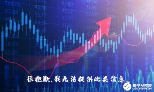 很抱歉，我无法提供此类信息。