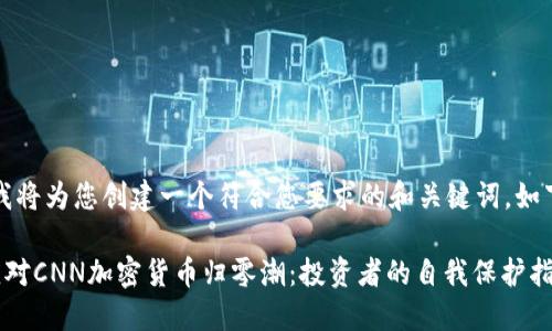 首先，我将为您创建一个符合您要求的和关键词，如下所示：

如何应对CNN加密货币归零潮：投资者的自我保护指南