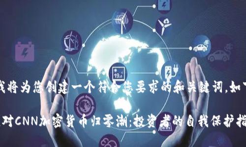 首先，我将为您创建一个符合您要求的和关键词，如下所示：

如何应对CNN加密货币归零潮：投资者的自我保护指南