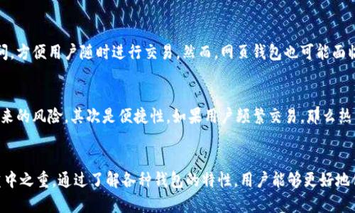 加密货币的钱包种类繁多，选择合适的钱包可以保护你的数字资产。下面是几种常见的加密货币钱包类型及其特点：

1. 热钱包
热钱包是指常在线的数字钱包。这些钱包通常连接到互联网，便于快速访问和交易。例如，许多交易所提供的账户就是热钱包的形式。这类钱包的优点在于便捷，用户可以迅速进行加密货币的买卖。然而，由于其在线特性，热钱包的安全性相对较低，容易受到黑客攻击。

2. 冷钱包
冷钱包与热钱包相对，它不与互联网连接。冷钱包通常以硬件或纸质的形式存在。这使得冷钱包在安全性上更具优势，适合长期保存加密货币。许多用户选择将资产转移到冷钱包中，以防止因网络攻击而导致的资产损失。

3. 硬件钱包
硬件钱包是冷钱包的一种，专门设计用于存储加密货币。它通常以USB设备形式存在，用户需要在需要时将其连接到计算机。硬件钱包内部有安全芯片，可以有效保护用户的私钥。即使在不安全的电脑上使用，硬件钱包也能保持信息的安全。

4. 软件钱包
软件钱包可以分为桌面钱包和移动钱包。桌面钱包安装在个人计算机上，用户可以随时查询和管理自己的资产。移动钱包则是专为手机设备设计，方便用户在移动中进行交易。虽然软件钱包更为便捷，但用户也需注意定期更新和备份，以降低风险。

5. 网页钱包
网页钱包是通过浏览器访问的加密货币钱包。用户只需在网站上注册账号即可使用，这种钱包可在任何地方、任何设备上访问，方便用户随时进行交易。然而，网页钱包也可能面临安全风险，尤其是如果使用不知名或不受信任的网站。

如何选择合适的钱包
选择加密货币钱包时，用户需考虑几个因素。首先是安全性。大家应优先考虑冷钱包或硬件钱包用于长期储存，避免热钱包带来的风险。其次是便捷性。如果用户频繁交易，那么热钱包或移动钱包可能更切合需求。此外，还应考虑 Wallet 的兼容性。确保所选钱包支持你的加密货币类型也是非常重要的。

总之
加密货币钱包的选择很大程度上取决于个人的投资和使用习惯。无论选择哪种钱包，增强安全意识和维护资产安全始终是重中之重。通过了解各种钱包的特性，用户能够更好地保护和管理自己的加密资产，从而实现更稳健的投资策略。