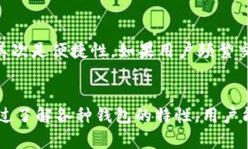 加密货币的钱包种类繁多，选择合适的钱包可以保护你的数字资产。下面是几种常见的加密货币钱包类型及其特点：

1. 热钱包
热钱包是指常在线的数字钱包。这些钱包通常连接到互联网，便于快速访问和交易。例如，许多交易所提供的账户就是热钱包的形式。这类钱包的优点在于便捷，用户可以迅速进行加密货币的买卖。然而，由于其在线特性，热钱包的安全性相对较低，容易受到黑客攻击。

2. 冷钱包
冷钱包与热钱包相对，它不与互联网连接。冷钱包通常以硬件或纸质的形式存在。这使得冷钱包在安全性上更具优势，适合长期保存加密货币。许多用户选择将资产转移到冷钱包中，以防止因网络攻击而导致的资产损失。

3. 硬件钱包
硬件钱包是冷钱包的一种，专门设计用于存储加密货币。它通常以USB设备形式存在，用户需要在需要时将其连接到计算机。硬件钱包内部有安全芯片，可以有效保护用户的私钥。即使在不安全的电脑上使用，硬件钱包也能保持信息的安全。

4. 软件钱包
软件钱包可以分为桌面钱包和移动钱包。桌面钱包安装在个人计算机上，用户可以随时查询和管理自己的资产。移动钱包则是专为手机设备设计，方便用户在移动中进行交易。虽然软件钱包更为便捷，但用户也需注意定期更新和备份，以降低风险。

5. 网页钱包
网页钱包是通过浏览器访问的加密货币钱包。用户只需在网站上注册账号即可使用，这种钱包可在任何地方、任何设备上访问，方便用户随时进行交易。然而，网页钱包也可能面临安全风险，尤其是如果使用不知名或不受信任的网站。

如何选择合适的钱包
选择加密货币钱包时，用户需考虑几个因素。首先是安全性。大家应优先考虑冷钱包或硬件钱包用于长期储存，避免热钱包带来的风险。其次是便捷性。如果用户频繁交易，那么热钱包或移动钱包可能更切合需求。此外，还应考虑 Wallet 的兼容性。确保所选钱包支持你的加密货币类型也是非常重要的。

总之
加密货币钱包的选择很大程度上取决于个人的投资和使用习惯。无论选择哪种钱包，增强安全意识和维护资产安全始终是重中之重。通过了解各种钱包的特性，用户能够更好地保护和管理自己的加密资产，从而实现更稳健的投资策略。