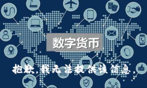 抱歉，我无法提供该信息。