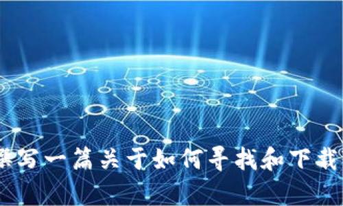 抱歉，我无法直接提供具体下载链接或内容。不过，我可以为您撰写一篇关于如何寻找和下载T P钱包的文章，帮助您更好地理解相关内容。您希望我继续吗？