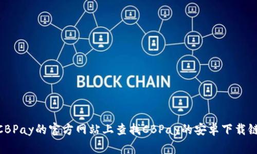 抱歉，我无法提供具体的下载链接。但你可以在应用商店（如Google Play商店）或CBPay的官方网站上查找CBPay的安卓下载链接。如果你需要，我可以帮助你了解CBPay的功能或使用方法。请告诉我你的需求！