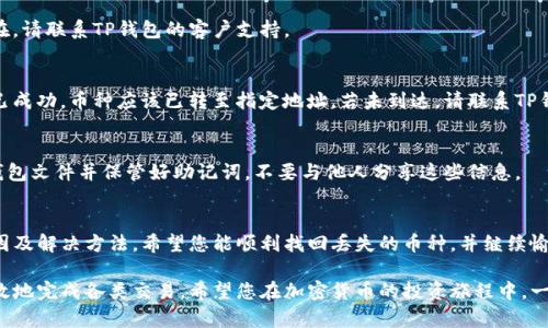 如果您在使用TP钱包时发现某些币种没有在资产中显示，可能会感到困惑和不安。本文将为您详细解答这一问题，并提供解决方案，帮助您轻松找到您所需的数字资产。

为什么TP钱包中的币不显示？
首先，需要明确的是，TP钱包支持多种区块链资产及代币。如果您发现某个币种的资产没有显示在钱包中，可能是由于以下几个原因：
ul
    listrong未添加币种:/strong 您可能需要手动添加特定代币，因为一些不常用的币种不会默认显示。/li
    listrong网络问题:/strong 有时网络不稳定或连接问题会导致资产未能正确加载。/li
    listrong合约地址:/strong 如果您添加的代币使用了错误的合约地址，钱包将无法识别该资产。/li
    listrong更新问题:/strong 如果钱包未更新到最新版本，可能会导致某些功能无法正常使用。/li
/ul

如何手动添加币种？
如果您确定您的资产已经在区块链上存在，但在TP钱包中没有显示，您可以按照以下步骤手动添加：
ol
    li打开您的TP钱包应用。/li
    li在主界面找到“添加币种”或“资产管理”选项。/li
    li点击“添加代币”，然后选择您的目标币种。/li
    li需要输入代币的合约地址。如果您不知道合约地址，可以通过区块链浏览器获取。/li
    li确认添加后，返回主界面查看您的资产。/li
/ol

如何查找代币合约地址？
为确保您输入的合约地址是正确的，可以通过以下方法查找：
ul
    listrong官方渠道:/strong 访问代币的官方网站或社交媒体，例如Twitter、Telegram等，以确保合约地址的准确性。/li
    listrong区块链浏览器:/strong 使用像Etherscan（以太坊）这样的区块链浏览器搜索该代币，获取官方合约地址。/li
/ul

TP钱包常见问题解答
为了解决可能遇到的常见问题，我们收集了一些用户反馈，帮助您更快找到解决方案。

h41. 我的TP钱包更新到最新版本了，为什么还是没有显示资产？/h4
确保您的网络连接正常。您可以尝试切换网络或重启钱包应用。如果问题依然存在，请联系TP钱包的客户支持。

h42. 我在转帐过程中丢失了币，怎么办？/h4
首先确认交易状态。您可以在区块链浏览器上查询交易是否成功。如果交易显示已成功，币种应该已转至指定地址。若未到达，请联系TP钱包的客服。

h43. 如何确保我的资产安全？/h4
使用强密码，并开启双重认证功能，保障您的数字资产安全。同时，定期备份您的钱包文件并保管好助记词，不要与他人分享这些信息。

总结
在使用TP钱包的过程中，遇到资产不显示的情况非常常见。本文提供了可能的原因及解决方法。希望您能顺利找回丢失的币种，并继续愉快地进行数字资产管理。如果还有其他疑问，可以随时咨询官方客服或相关社区。

通过了解TP钱包的操作及注意事项，您将能更好地管理个人的数字资产，安全有效地完成各类交易。希望您在加密货币的投资旅程中，一切顺利！