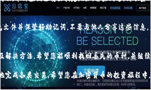 如果您在使用TP钱包时发现某些币种没有在资产中显示，可能会感到困惑和不安。本文将为您详细解答这一问题，并提供解决方案，帮助您轻松找到您所需的数字资产。

为什么TP钱包中的币不显示？
首先，需要明确的是，TP钱包支持多种区块链资产及代币。如果您发现某个币种的资产没有显示在钱包中，可能是由于以下几个原因：
ul
    listrong未添加币种:/strong 您可能需要手动添加特定代币，因为一些不常用的币种不会默认显示。/li
    listrong网络问题:/strong 有时网络不稳定或连接问题会导致资产未能正确加载。/li
    listrong合约地址:/strong 如果您添加的代币使用了错误的合约地址，钱包将无法识别该资产。/li
    listrong更新问题:/strong 如果钱包未更新到最新版本，可能会导致某些功能无法正常使用。/li
/ul

如何手动添加币种？
如果您确定您的资产已经在区块链上存在，但在TP钱包中没有显示，您可以按照以下步骤手动添加：
ol
    li打开您的TP钱包应用。/li
    li在主界面找到“添加币种”或“资产管理”选项。/li
    li点击“添加代币”，然后选择您的目标币种。/li
    li需要输入代币的合约地址。如果您不知道合约地址，可以通过区块链浏览器获取。/li
    li确认添加后，返回主界面查看您的资产。/li
/ol

如何查找代币合约地址？
为确保您输入的合约地址是正确的，可以通过以下方法查找：
ul
    listrong官方渠道:/strong 访问代币的官方网站或社交媒体，例如Twitter、Telegram等，以确保合约地址的准确性。/li
    listrong区块链浏览器:/strong 使用像Etherscan（以太坊）这样的区块链浏览器搜索该代币，获取官方合约地址。/li
/ul

TP钱包常见问题解答
为了解决可能遇到的常见问题，我们收集了一些用户反馈，帮助您更快找到解决方案。

h41. 我的TP钱包更新到最新版本了，为什么还是没有显示资产？/h4
确保您的网络连接正常。您可以尝试切换网络或重启钱包应用。如果问题依然存在，请联系TP钱包的客户支持。

h42. 我在转帐过程中丢失了币，怎么办？/h4
首先确认交易状态。您可以在区块链浏览器上查询交易是否成功。如果交易显示已成功，币种应该已转至指定地址。若未到达，请联系TP钱包的客服。

h43. 如何确保我的资产安全？/h4
使用强密码，并开启双重认证功能，保障您的数字资产安全。同时，定期备份您的钱包文件并保管好助记词，不要与他人分享这些信息。

总结
在使用TP钱包的过程中，遇到资产不显示的情况非常常见。本文提供了可能的原因及解决方法。希望您能顺利找回丢失的币种，并继续愉快地进行数字资产管理。如果还有其他疑问，可以随时咨询官方客服或相关社区。

通过了解TP钱包的操作及注意事项，您将能更好地管理个人的数字资产，安全有效地完成各类交易。希望您在加密货币的投资旅程中，一切顺利！