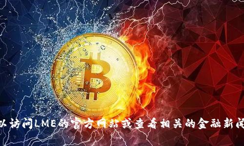 伦敦金属交易所（LME）的休市时间可能因节假日或其他原因而有所变化。要确认今天是否休市，您可以访问LME的官方网站或查看相关的金融新闻和公告。不过，通常情况下，LME在周末和某些公共假期会休市。请确保查看最新信息以获得准确答案。