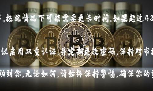 要把Pig币提现到TP钱包，你可以按照以下步骤操作：

步骤一：确认你的Pig币地址
在进行提现之前，首先要检查你的TP钱包，获取你TP钱包中Pig币的接收地址。打开TP钱包，找到Pig币的资产页面，复制对应的地址。这是你将要提现到的钱包地址。

步骤二：登录你的Pig币账户
登录你存放Pig币的交易所，确保你的账户资金充足，并准备进行提现操作。

步骤三：找到提现功能
在交易所的界面中，寻找“提现”或“取款”选项。通常在资产管理或账户设置中能找到。

步骤四：填写提现信息
按照平台的要求填写相应信息。你需要输入你的TP钱包地址，以及要提现的Pig币数量。确保输入的信息准确无误，以免造成资金损失。

步骤五：确认提现
再次检查所填写的信息，确认无误后提交提现请求。大多数交易所会要求进行二次验证，可能会通过邮件或短信发送验证码，确保账户安全。

步骤六：等待处理
提现申请提交后，通常需要一段时间进行处理。处理时间取决于交易所的处理效率和区块链的拥堵程度。

步骤七：确认到账
一旦提现完成，你可以在TP钱包中查看Pig币是否到账。出现到账后，你就可以自由使用或转移这些Pig币了。

常见问题解答
strong1. 提现需要手续费吗？/strong
大部分交易所在提现时会收取一定的手续费，具体费用你可以在提现页面查看。

strong2. 为什么我的提现请求被拒绝？/strong
提现请求被拒绝的原因可能包括地址输入错误、提现数量超过限额或账户安全问题。请仔细检查并根据平台提示进行处理。

strong3. 提现到账的时间一般需要多久？/strong
提现到账的时间因不同交易所而异，通常为几分钟到几小时不等，极端情况下可能需要更长时间。如果超过48小时仍未到账，建议联系客服咨询。

小贴士
在进行虚拟货币操作时，请务必谨慎，以防止诈骗和资金损失。建议启用双重认证，并定期更改密码。保持对市场动态的关注，了解Pig币的最新信息，以便作出及时的投资决策。

以上是将Pig币提现到TP钱包的详细步骤和注意事项，希望能帮助到你。无论如何，请始终保持警惕，确保你的资金安全。