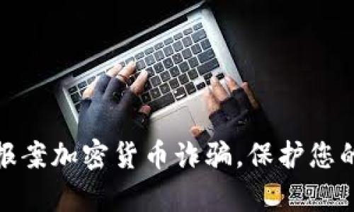 如何有效报案加密货币诈骗，保护您的财产安全
