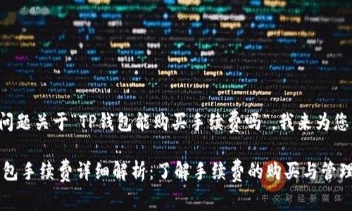 根据您的问题关于“TP钱包能购买手续费吗”，我来为您详细解答。

## TP钱包手续费详细解析：了解手续费的购买与管理