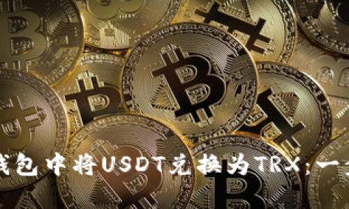 如何在TP钱包中将USDT兑换为TRX：一步一步详解