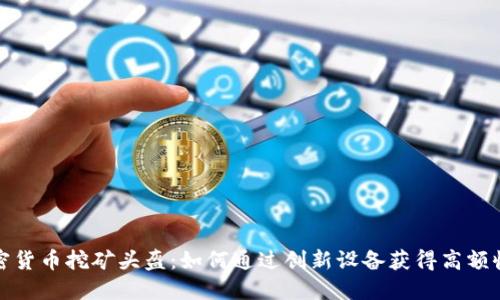 加密货币挖矿头盔：如何通过创新设备获得高额收益