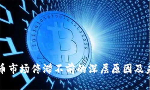 加密货币市场停滞不前的深层原因及未来展望