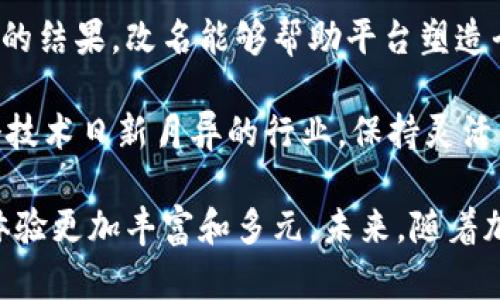 加密货币平台的改名现象并不少见。这可能是由于多种原因，包括品牌重塑、公司合并或收购、市场定位变化等。以下是一些关于加密货币平台改名原因、趋势及实例的详细介绍。

加密货币平台改名的原因

加密货币行业经历了快速的发展和变化。一些平台选择改名以适应市场环境或吸引更多用户。以下是几个主要原因：

1. **品牌重塑**：随着市场竞争的加剧，平台可能会觉得需要通过改名来更新品牌形象，提升知名度。例如，不少平台在直营店或交易所的运营形式变化后，为了及时调整市场口碑与用户认知，会选择改名。

2. **合并或收购**：许多加密货币平台在行业内进行了合并，或者被更大的公司收购。新的公司会考虑采用一个更具识别度或与新业务契合的名称。这样一来，所有的运营和资源可以整合，用户也能更容易地识别新品牌。

3. **合规与法规变化**：随着各国对加密货币监管政策的不断收紧，部分平台可能会因为需要符合新的法规要求而进行改名。一个新的名称可能更符合实名认证、合规经营的要求。

4. **调整战略定位**：有些平台会因为市场环境的变化而调整发展战略。这种战略调整可能导致他们希望通过改名来重新定义市场定位，面向不同的用户群体，展示新的品牌理念。

加密货币平台改名的趋势

在加密货币行业，各种趋势不断变化，改名现象也日渐普遍。以下是归纳的一些趋势：

1. **注重品牌真实感**：很多平台在改名时开始注重品牌传达的真实感和可信度。现代用户对品牌的真实性有较高的要求，因此，新名称往往包含了更具真实情感的元素。

2. **名字简化**：为了更容易被用户记住，许多平台采取了简化名称的策略。复杂的名称可能导致用户混淆。相反，一个易读、易记的名称，更能提升用户黏性。

3. **全球化视角**：一些平台在改名时开始考虑全球用户的接受度。原有名称可能在某些语言或文化中会产生消极的。因此，以国际化的视角进行命名，成为一项重要趋势。

4. **生态系统构建**：随着区块链生态系统的不断发展，很多企业不仅仅是加密货币交易的平台。他们可能在发展与金融、社交等领域相结合的服务。因此，更加精准、全面的命名能体现平台多元化的生态战略。

成功改名的实例

在加密货币行业中，有多个平台成功地通过改名实现了市场认知的提升与发展。以下是几个案例：

1. **Coinbase**：曾经的一些小型平台，在市场竞争中逐渐被收购或并入了Coinbase。Coinbase的品牌成功吸引了大量用户，成为最受认可的交易平台之一。在这一过程中，通过改名，他们不仅提升了品牌形象，也进一步拓宽了用户信任度。

2. **Binance**：最初，Binance以“币安”命名，后来为了在国际市场的扩展，将名称简化为Binance，强调其全球化的战略。新的品牌名称让更多非中文用户迅速记住并认可。

3. **Bitfinex**：Bitfinex是一个知名的数字资产交易平台。最初它的名称较为复杂，后期为了促进用户了解与品牌认知，遂对外界进行了改名，最终定名为“Bitfinex”，并彻底改变了用户对其服务的认知。

总结

加密货币平台的改名现象不仅是行业发展的体现，更是市场竞争、用户需求及合规管理等多种因素交织的结果。改名能够帮助平台塑造全新的品牌形象，吸引更多用户，并提升市场地位。

因此，对于用户和投资者而言，关注这些改名动态，可以更好地理解行业的变化与发展趋势。毕竟，在这个技术日新月异的行业，保持灵活与适应能力是生存与发展的关键。 

总体来说，加密货币平台改名对于行业的健康发展是有益的。它不仅可以推动品牌的进步，也使用户的体验更加丰富和多元。未来，随着加密货币行业的不断成熟，我们或许会见到更多的品牌更新与演变。