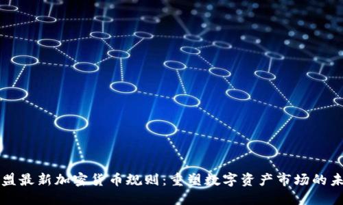 欧盟最新加密货币规则：重塑数字资产市场的未来