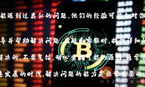 如果你在使用TP钱包时发现无法搜索到合约，可能是由于多个原因造成的。下面我们一起分析一下可能出现的问题，并提供一些解决方案。

检查网络连接
首先，请确保你的互联网连接稳定。无论是使用Wi-Fi还是移动数据，在网络不稳定的情况下，钱包可能无法正常访问合约信息。尝试切换网络，或者重启路由器，确认你的网络连接良好。

确认合约地址
确定你输入的合约地址是否正确。合约地址通常是一个以0x开头的42位字符串。任何小的错误，比如多输入或少输入一个字符，都会导致无法找到该合约。如果你能从其他地方得到该合约地址，可以尝试重新复制再粘贴。

更新TP钱包版本
确保你的TP钱包是最新版本。应用程序的更新可能修复了以前的bug或引入了新的功能。访问应用商店，检查是否有更新可用。如果有，请及时更新。

清除缓存和数据
随着时间的推移，应用的缓存和数据可能会影响其性能。进入手机设置，找到TP钱包应用程序，尝试清除缓存和数据。这可能会帮助你解决无法搜索合约的问题。请注意，清除数据可能需要你重新登录。

查看合约是否被支持
并不是所有的合约都能被TP钱包支持。如果你尝试搜索的合约已经过时或者不被支持，钱包自然无法找到该合约。在确认合约是否依旧活跃后再尝试进行搜索。

寻求社区帮助
如果以上步骤依然无法解决问题，可以尝试向TP钱包的用户社区寻求帮助。许多用户可能遇到过类似的问题，他们的经验可能会对你有所帮助。你可以访问官方论坛或社交媒体平台，寻找相关的讨论。

联系TP钱包客服
如果一切尝试仍然无效，可以考虑直接联系TP钱包的客服团队。他们能够提供专业的指导并帮助解决问题。在联系客服时，提供详细的信息，例如你遇到的问题、所使用的设备类型以及充值钱包的版本等。

虽然遇到问题时可能会让人感到挫败，但大多数问题都是可以通过一些简单的步骤来解决的。不要气馁，耐心查找可能的原因，通常会找到合理的解决方案。

以上是关于TP钱包合约搜索问题的一些常见原因与应对措施。在加密货币和区块链快速发展的时代，解决问题的能力是非常重要的。如果有更多具体的问题，欢迎继续提问！