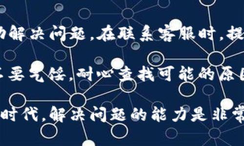 如果你在使用TP钱包时发现无法搜索到合约，可能是由于多个原因造成的。下面我们一起分析一下可能出现的问题，并提供一些解决方案。

检查网络连接
首先，请确保你的互联网连接稳定。无论是使用Wi-Fi还是移动数据，在网络不稳定的情况下，钱包可能无法正常访问合约信息。尝试切换网络，或者重启路由器，确认你的网络连接良好。

确认合约地址
确定你输入的合约地址是否正确。合约地址通常是一个以0x开头的42位字符串。任何小的错误，比如多输入或少输入一个字符，都会导致无法找到该合约。如果你能从其他地方得到该合约地址，可以尝试重新复制再粘贴。

更新TP钱包版本
确保你的TP钱包是最新版本。应用程序的更新可能修复了以前的bug或引入了新的功能。访问应用商店，检查是否有更新可用。如果有，请及时更新。

清除缓存和数据
随着时间的推移，应用的缓存和数据可能会影响其性能。进入手机设置，找到TP钱包应用程序，尝试清除缓存和数据。这可能会帮助你解决无法搜索合约的问题。请注意，清除数据可能需要你重新登录。

查看合约是否被支持
并不是所有的合约都能被TP钱包支持。如果你尝试搜索的合约已经过时或者不被支持，钱包自然无法找到该合约。在确认合约是否依旧活跃后再尝试进行搜索。

寻求社区帮助
如果以上步骤依然无法解决问题，可以尝试向TP钱包的用户社区寻求帮助。许多用户可能遇到过类似的问题，他们的经验可能会对你有所帮助。你可以访问官方论坛或社交媒体平台，寻找相关的讨论。

联系TP钱包客服
如果一切尝试仍然无效，可以考虑直接联系TP钱包的客服团队。他们能够提供专业的指导并帮助解决问题。在联系客服时，提供详细的信息，例如你遇到的问题、所使用的设备类型以及充值钱包的版本等。

虽然遇到问题时可能会让人感到挫败，但大多数问题都是可以通过一些简单的步骤来解决的。不要气馁，耐心查找可能的原因，通常会找到合理的解决方案。

以上是关于TP钱包合约搜索问题的一些常见原因与应对措施。在加密货币和区块链快速发展的时代，解决问题的能力是非常重要的。如果有更多具体的问题，欢迎继续提问！