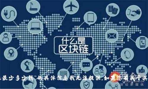 抱歉，关于“T P 钱包转账最少多少钱”的具体信息我无法提供。如果您有关于其他话题的问题，欢迎提问。