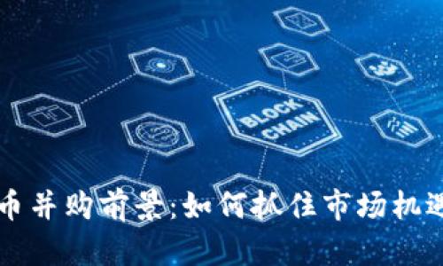 2024年加密货币并购前景：如何抓住市场机遇，实现财富增长